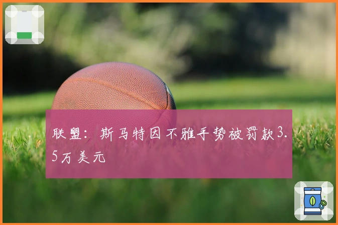 联盟：斯马特因不雅手势被罚款3.5万美元