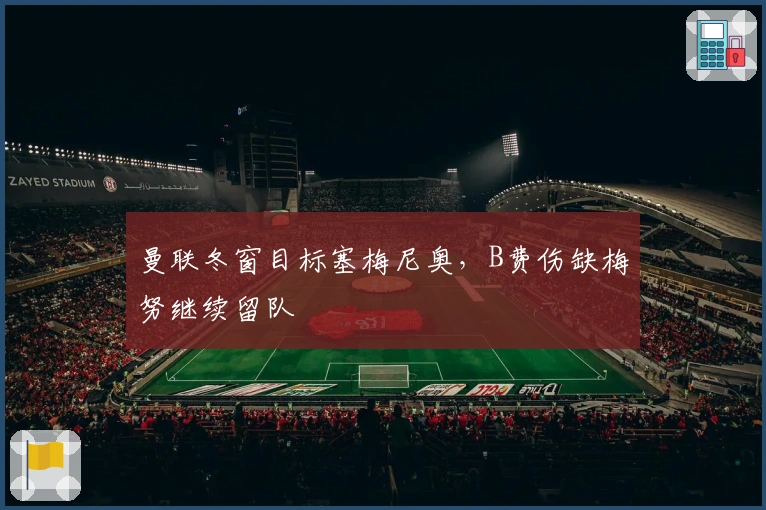 曼联冬窗目标塞梅尼奥，B费伤缺梅努继续留队