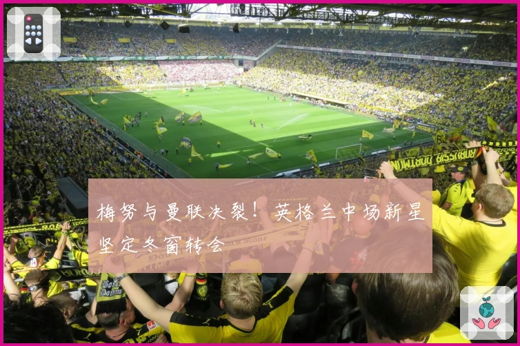 梅努与曼联决裂！英格兰中场新星坚定冬窗转会