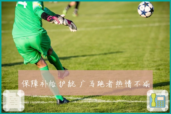 保障补给护航 广马跑者热情不减